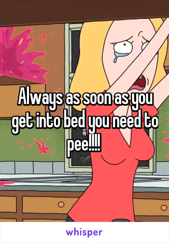 Always as soon as you get into bed you need to pee!!!! 