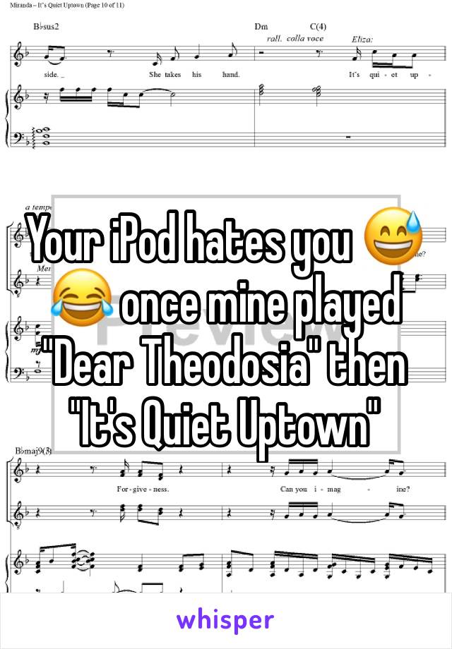 Your iPod hates you 😅😂 once mine played "Dear Theodosia" then "It's Quiet Uptown"