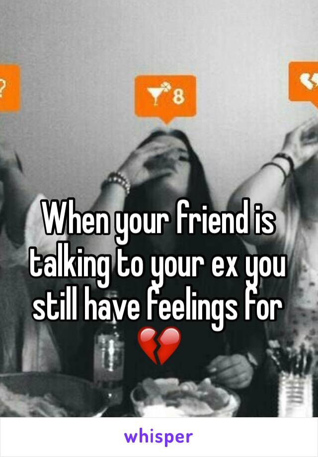 When your friend is talking to your ex you still have feelings for 💔