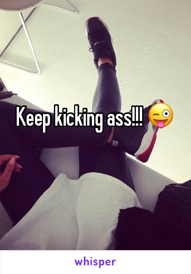Keep kicking ass!!! 😜