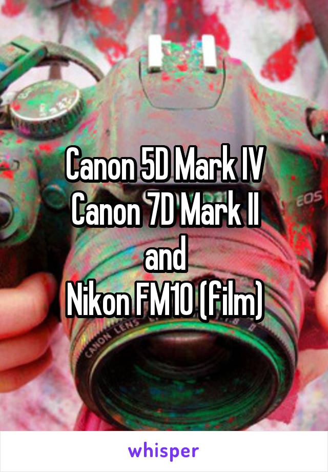Canon 5D Mark IV
Canon 7D Mark II
and
Nikon FM10 (film)
