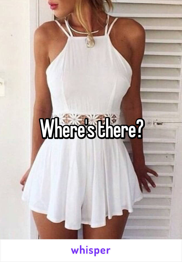 Where's there?