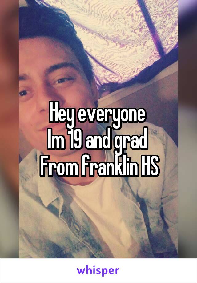 Hey everyone 
Im 19 and grad 
From franklin HS