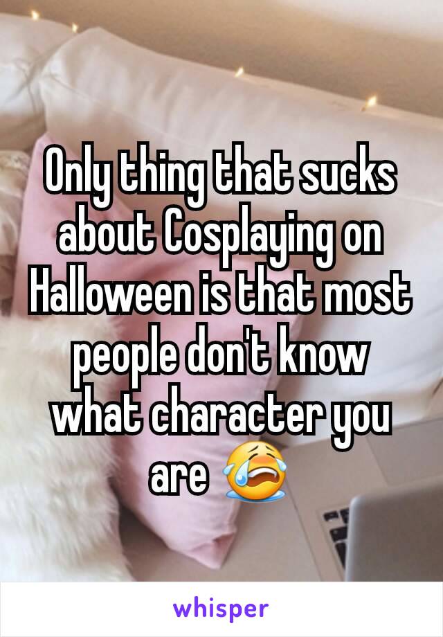 Only thing that sucks about Cosplaying on Halloween is that most people don't know what character you are 😭