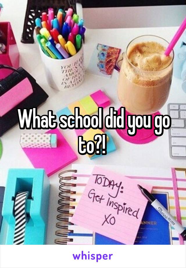 What school did you go to?! 