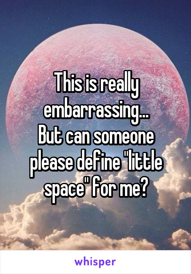 This is really embarrassing...
But can someone please define "little space" for me?