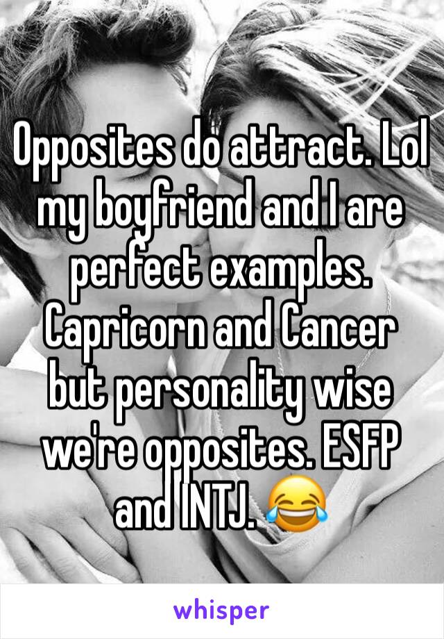 Opposites do attract. Lol my boyfriend and I are perfect examples. Capricorn and Cancer but personality wise we're opposites. ESFP and INTJ. 😂
