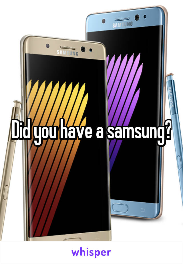 Did you have a samsung?