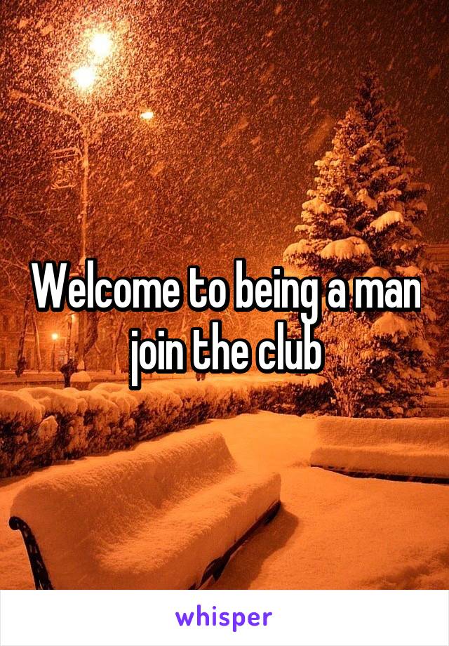 Welcome to being a man join the club