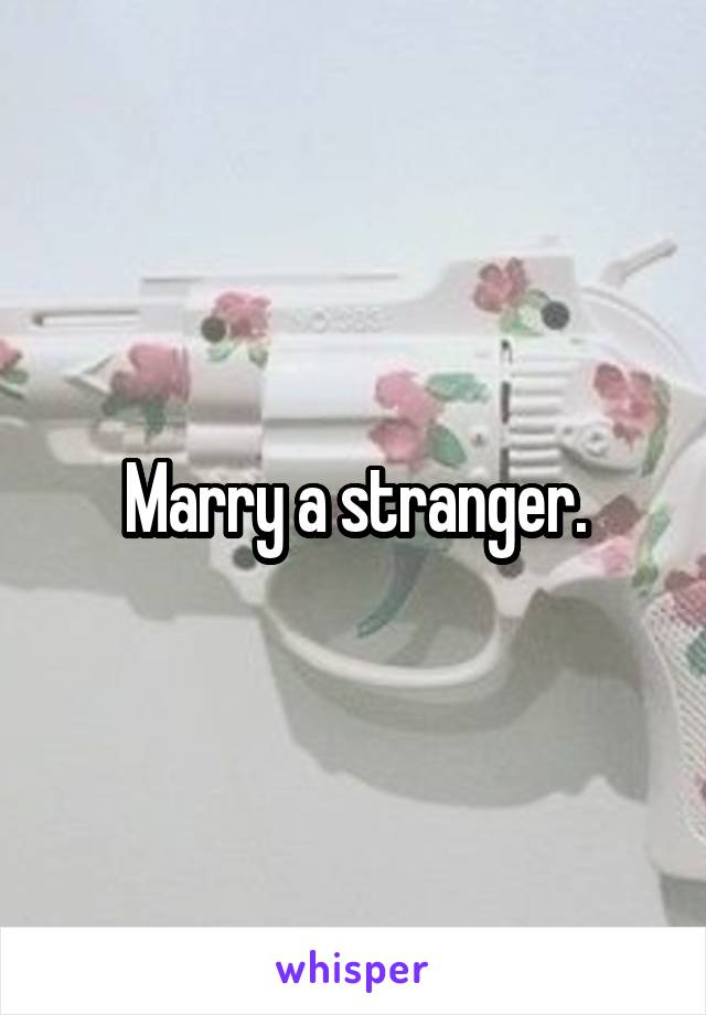 Marry a stranger.