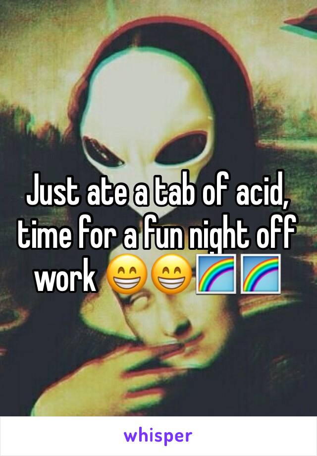 Just ate a tab of acid, time for a fun night off work 😁😁🌈🌈
