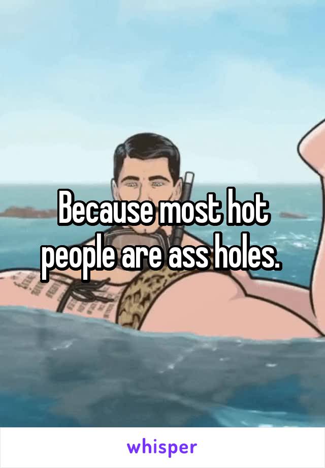 Because most hot people are ass holes. 
