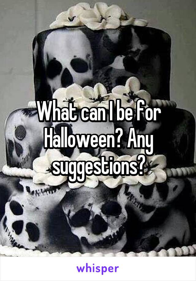 What can I be for Halloween? Any suggestions?
