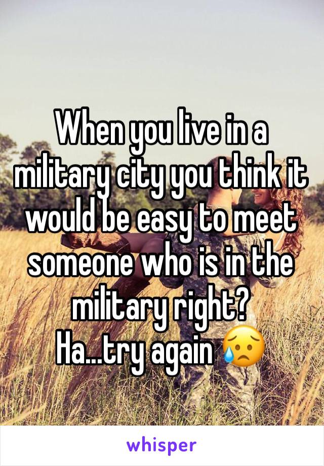 When you live in a military city you think it would be easy to meet someone who is in the military right? 
Ha...try again 😥