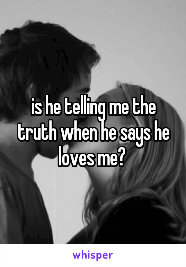 is he telling me the truth when he says he loves me? 