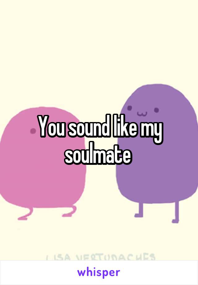 You sound like my soulmate 