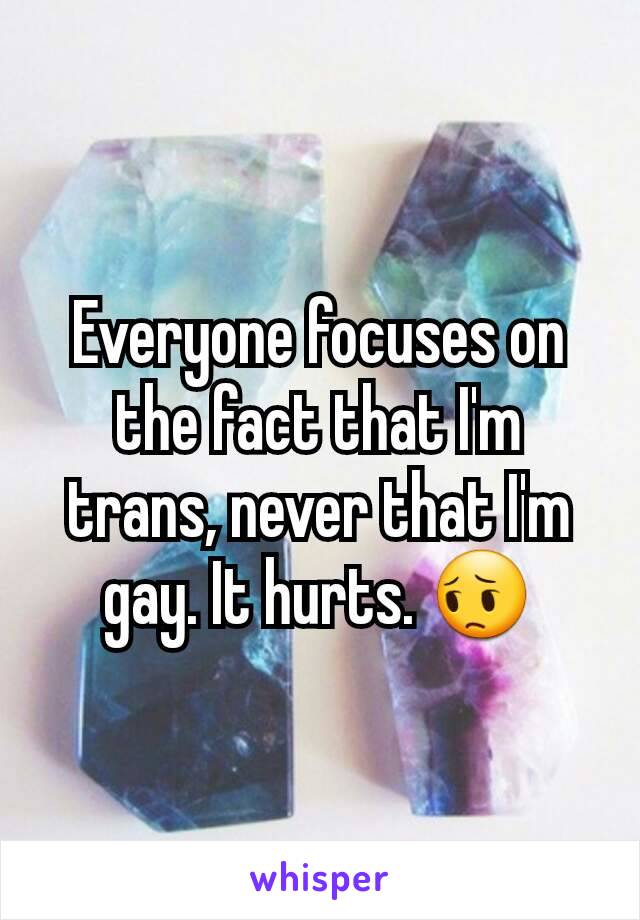 Everyone focuses on the fact that I'm trans, never that I'm gay. It hurts. 😔