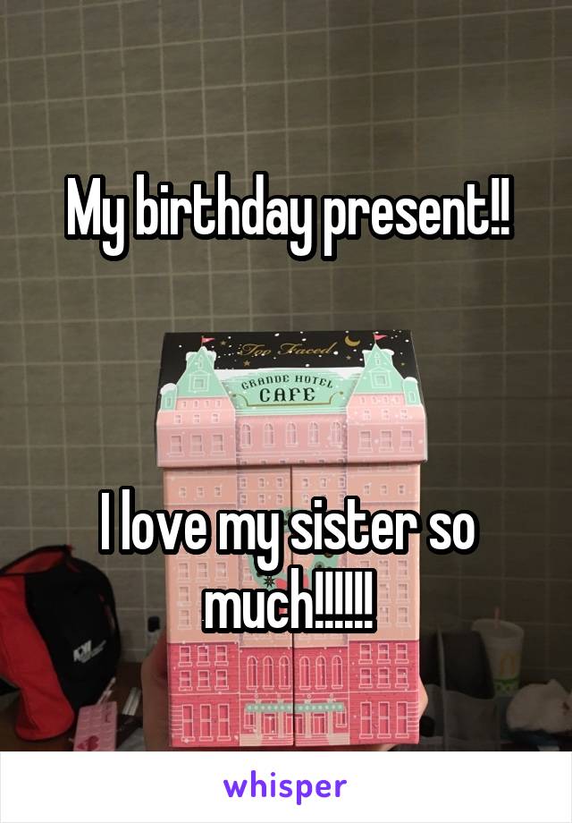 My birthday present!!



I love my sister so much!!!!!!