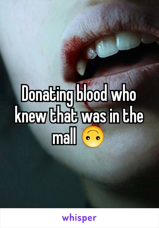 Donating blood who knew that was in the mall 🙃