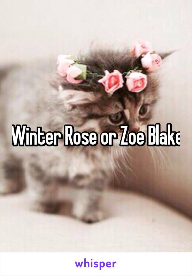 Winter Rose or Zoe Blake