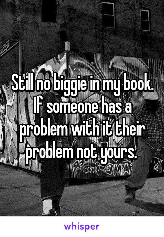 Still no biggie in my book. If someone has a problem with it their problem not yours. 