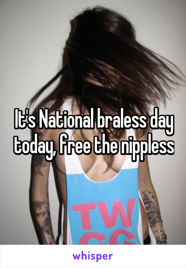 It's National braless day today, free the nippless