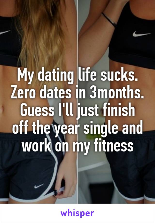 My dating life sucks. Zero dates in 3months.
Guess I'll just finish off the year single and work on my fitness