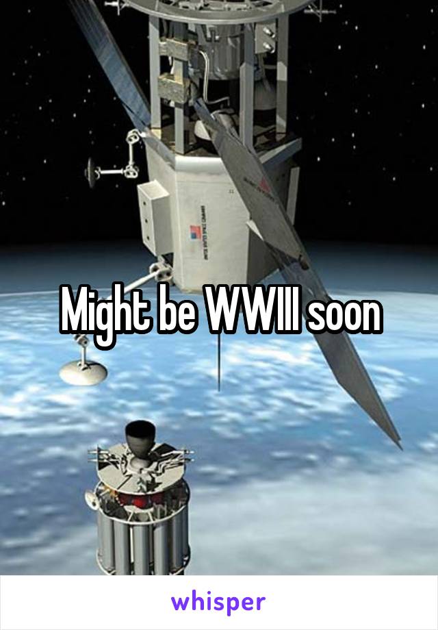 Might be WWIII soon