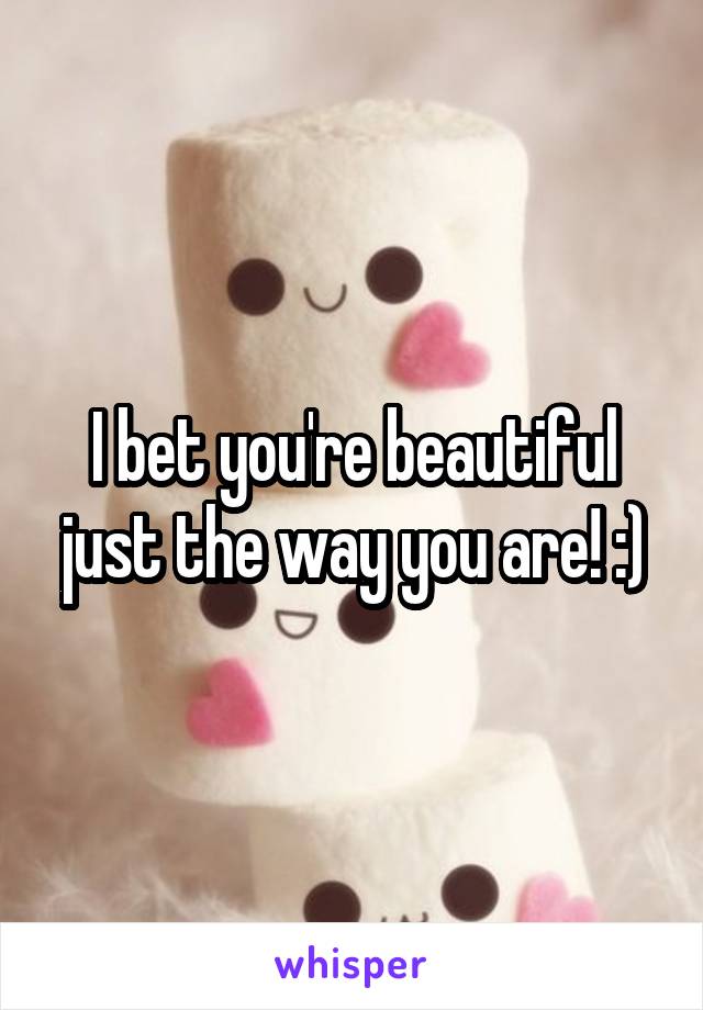 I bet you're beautiful just the way you are! :)