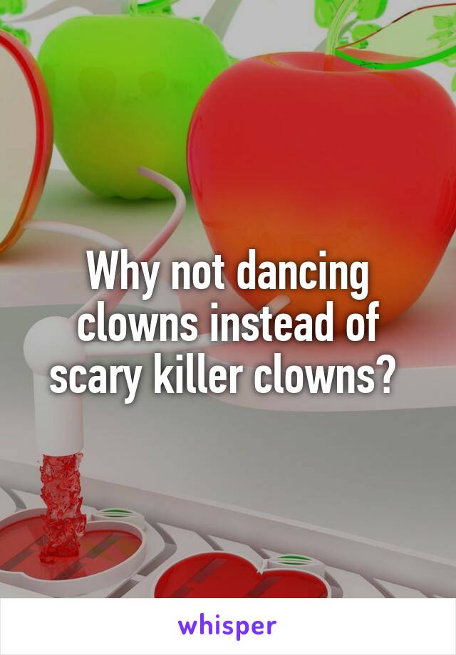 Why not dancing clowns instead of scary killer clowns? 