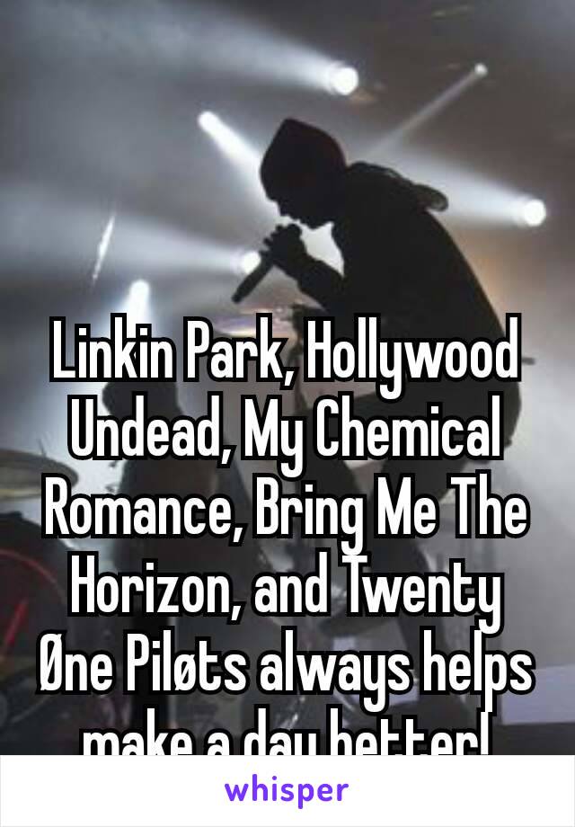 Linkin Park, Hollywood Undead, My Chemical Romance, Bring Me The Horizon, and Twenty Øne Piløts always helps make a day better!