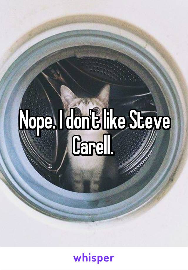 Nope. I don't like Steve Carell. 