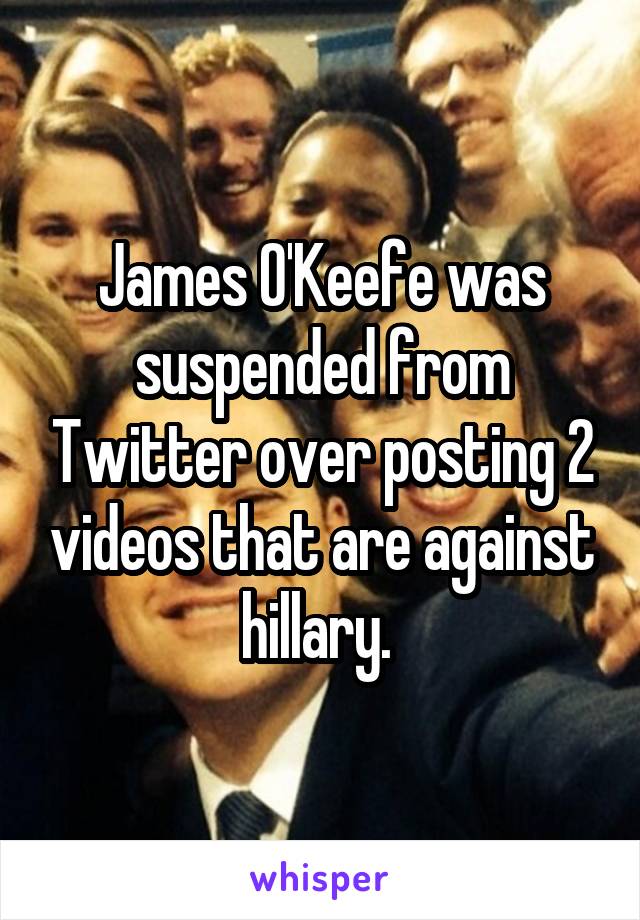 James O'Keefe was suspended from Twitter over posting 2 videos that are against hillary. 
