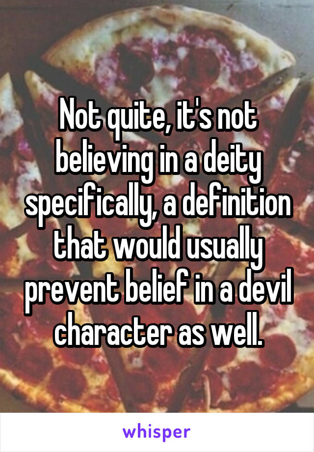 Not quite, it's not believing in a deity specifically, a definition that would usually prevent belief in a devil character as well.