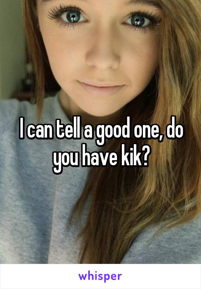 I can tell a good one, do you have kik?