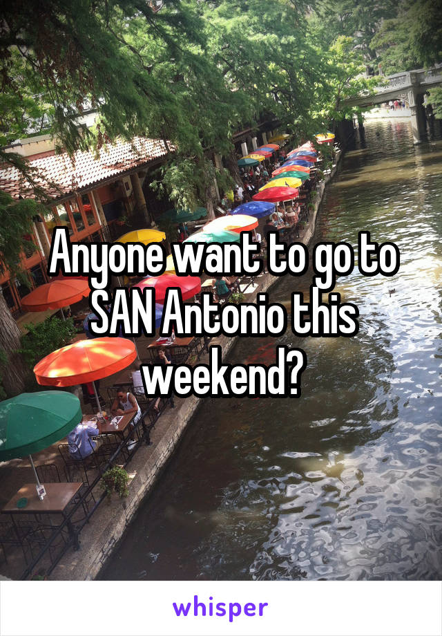 Anyone want to go to SAN Antonio this weekend?