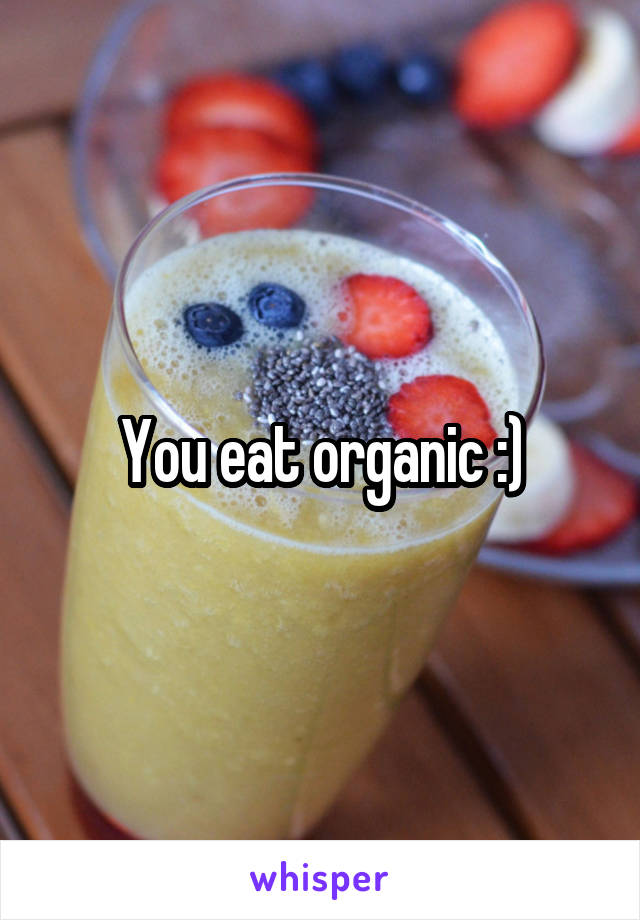 You eat organic :)