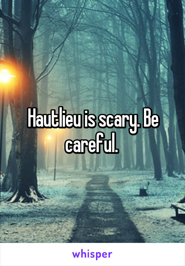 Hautlieu is scary. Be careful. 