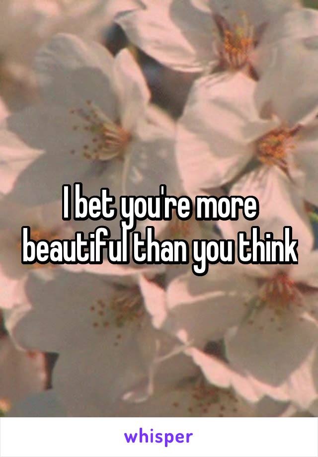 I bet you're more beautiful than you think