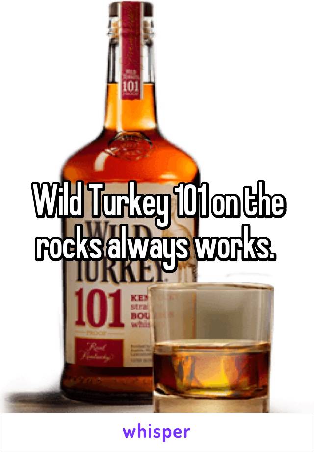 Wild Turkey 101 on the rocks always works. 