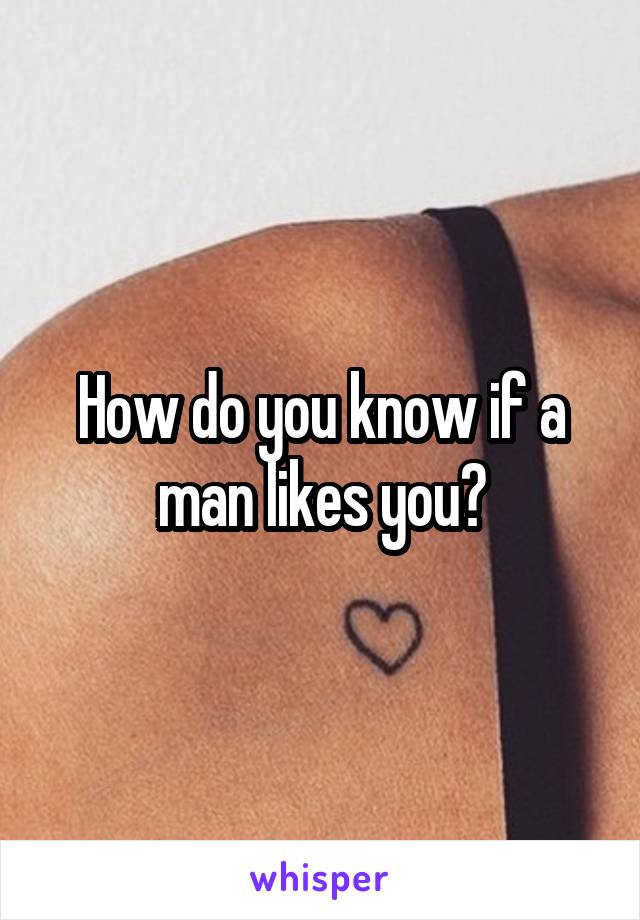 How do you know if a man likes you?