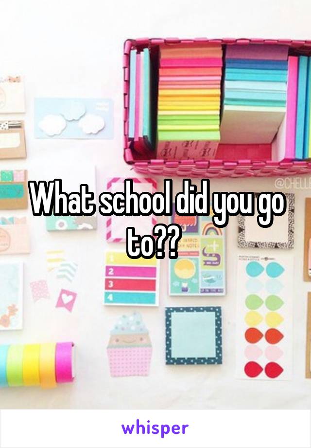 What school did you go to?? 