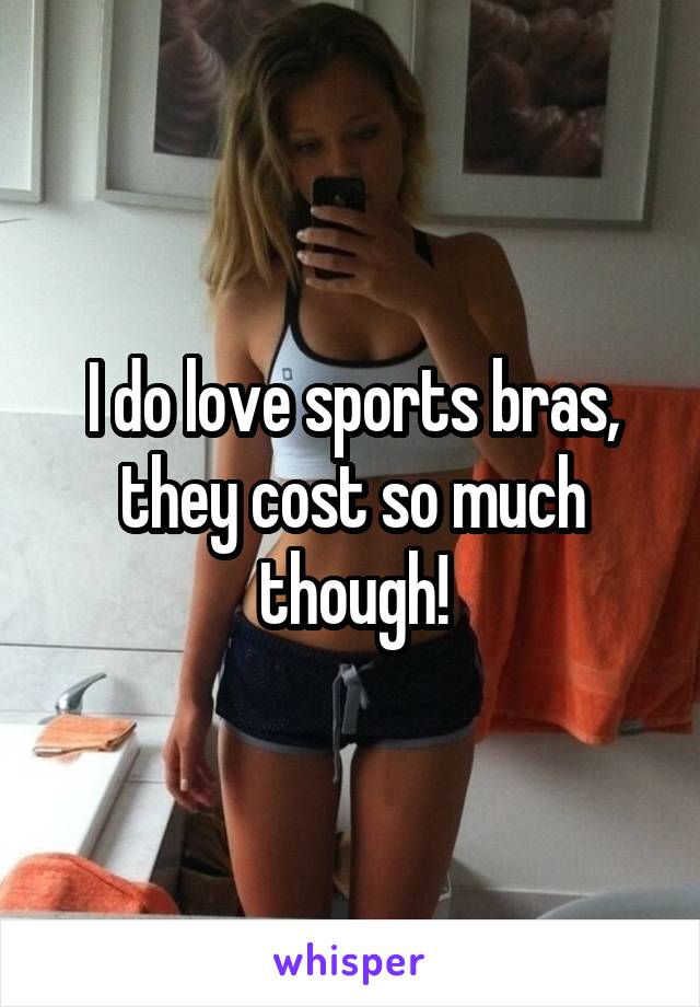 I do love sports bras, they cost so much though!