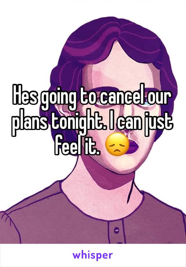 Hes going to cancel our plans tonight. I can just feel it. 😞