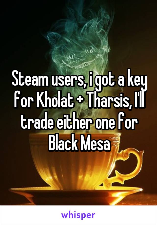 Steam users, i got a key for Kholat + Tharsis, I'll trade either one for Black Mesa