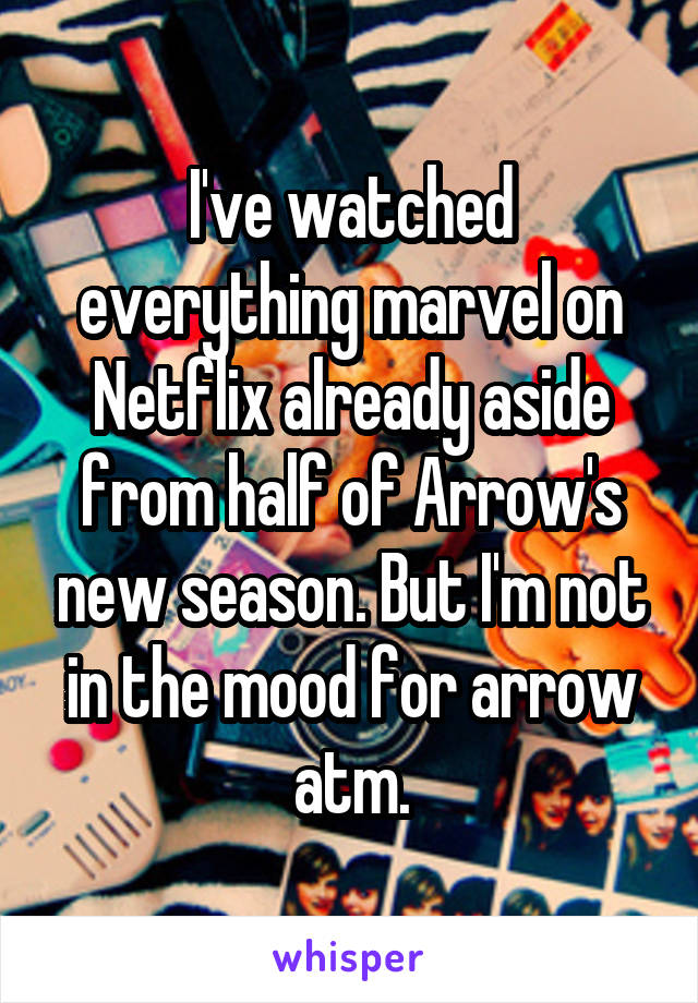 I've watched everything marvel on Netflix already aside from half of Arrow's new season. But I'm not in the mood for arrow atm.