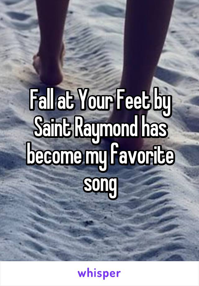 Fall at Your Feet by Saint Raymond has become my favorite song
