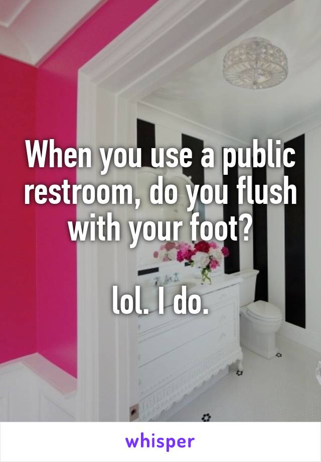 When you use a public restroom, do you flush with your foot?

lol. I do.