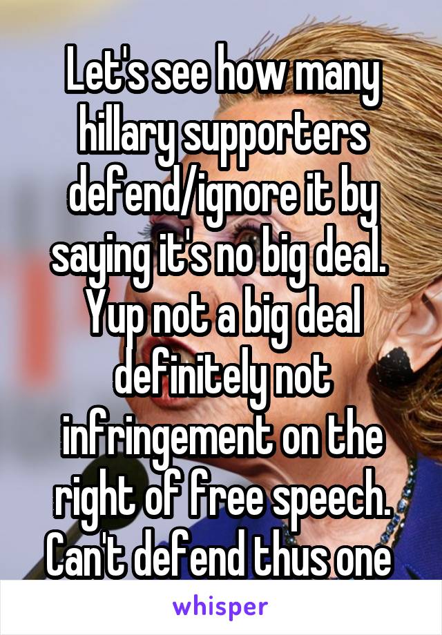 Let's see how many hillary supporters defend/ignore it by saying it's no big deal. 
Yup not a big deal definitely not infringement on the right of free speech. Can't defend thus one 