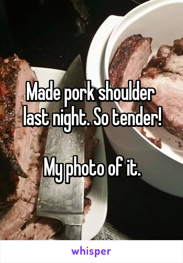 Made pork shoulder  last night. So tender!

My photo of it.
